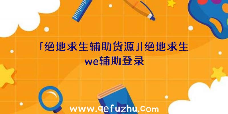 「绝地求生辅助货源」|绝地求生we辅助登录